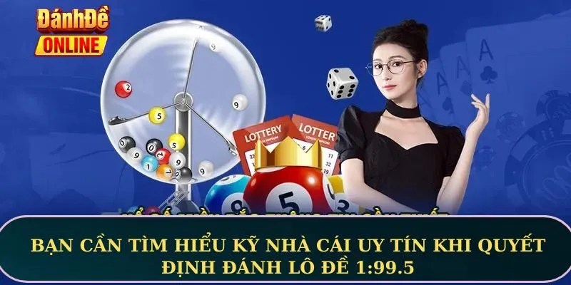 Bạn cần tìm hiểu kỹ nhà cái uy tín khi quyết định đánh lô đề 1:99.5
