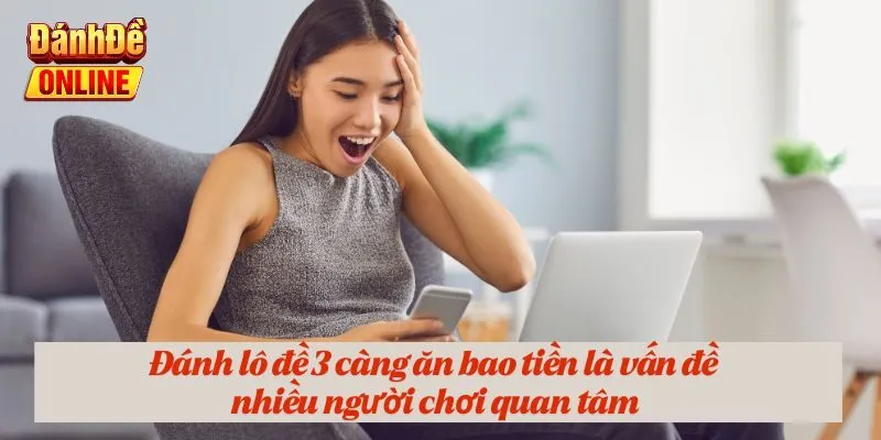 Đánh lô đề 3 càng ăn bao tiền là vấn đề nhiều người chơi quan tâm